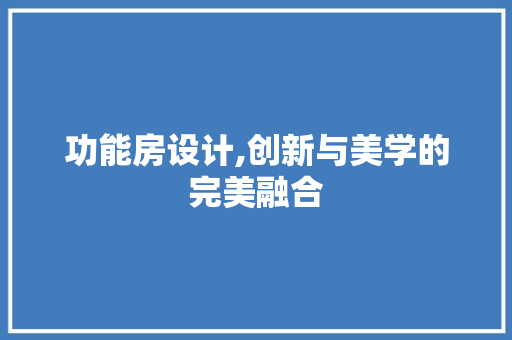功能房设计,创新与美学的完美融合