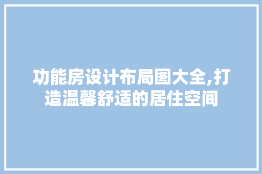 功能房设计布局图大全,打造温馨舒适的居住空间
