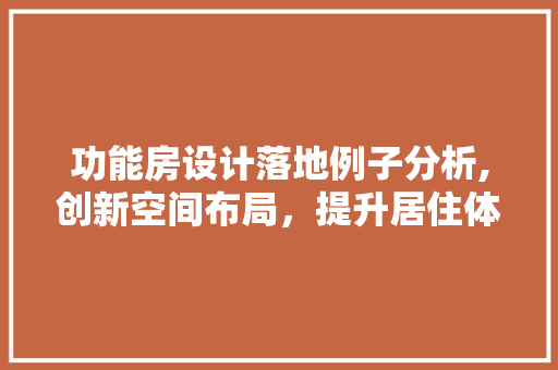 功能房设计落地例子分析,创新空间布局，提升居住体验