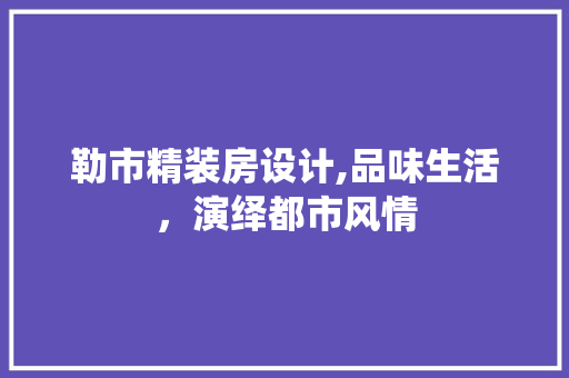 勒市精装房设计,品味生活，演绎都市风情