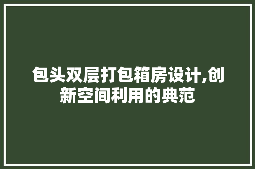 包头双层打包箱房设计,创新空间利用的典范