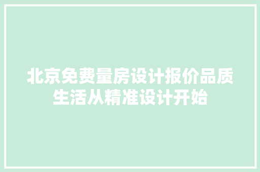 北京免费量房设计报价品质生活从精准设计开始