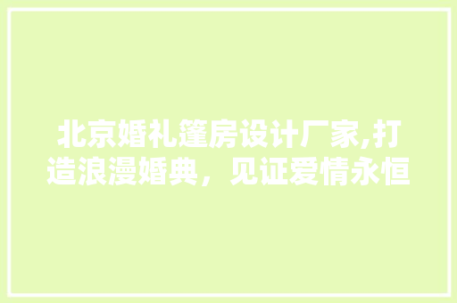 北京婚礼篷房设计厂家,打造浪漫婚典，见证爱情永恒