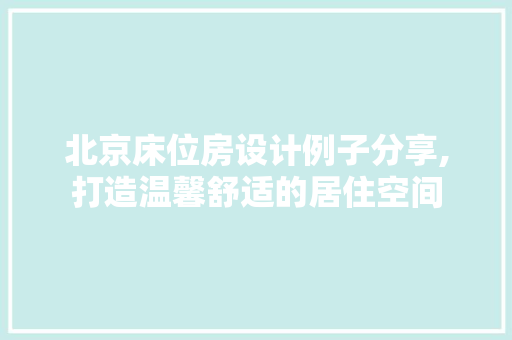 北京床位房设计例子分享,打造温馨舒适的居住空间