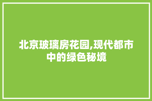 北京玻璃房花园,现代都市中的绿色秘境