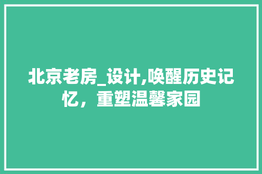 北京老房_设计,唤醒历史记忆，重塑温馨家园