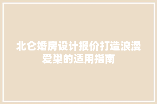 北仑婚房设计报价打造浪漫爱巢的适用指南