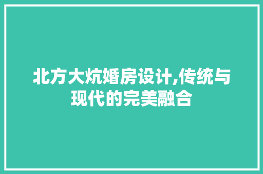 北方大炕婚房设计,传统与现代的完美融合