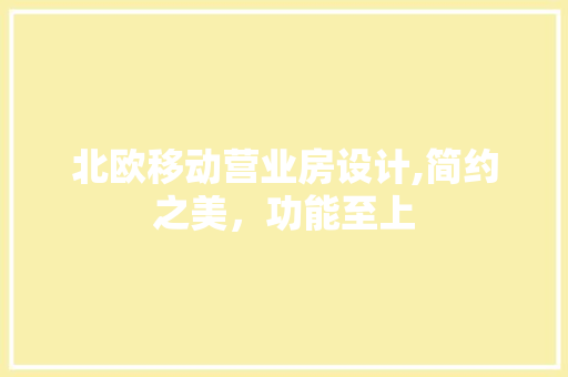北欧移动营业房设计,简约之美，功能至上