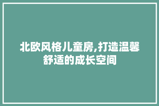 北欧风格儿童房,打造温馨舒适的成长空间