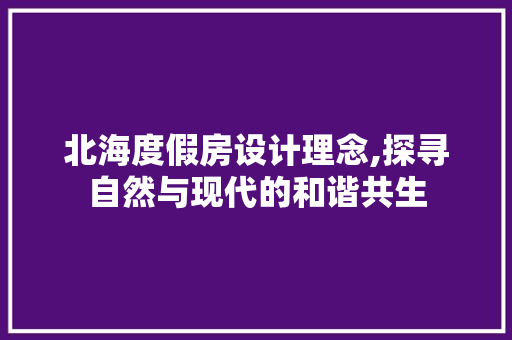 北海度假房设计理念,探寻自然与现代的和谐共生