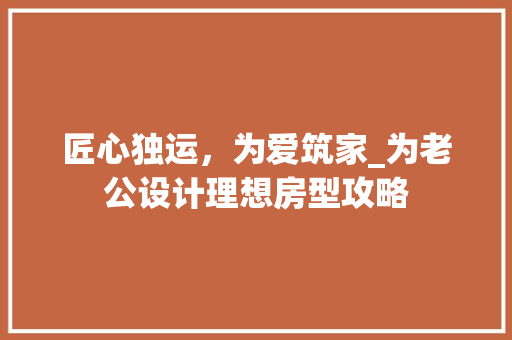 匠心独运，为爱筑家_为老公设计理想房型攻略