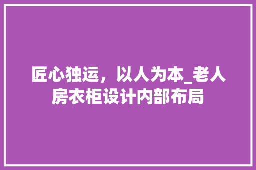 匠心独运，以人为本_老人房衣柜设计内部布局