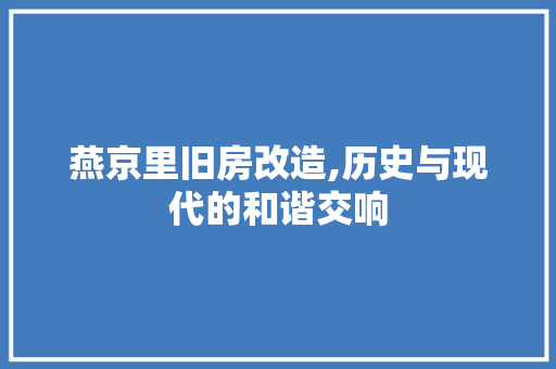 燕京里旧房改造,历史与现代的和谐交响