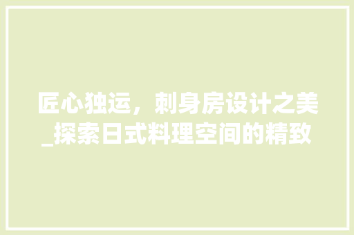 匠心独运，刺身房设计之美_探索日式料理空间的精致美学