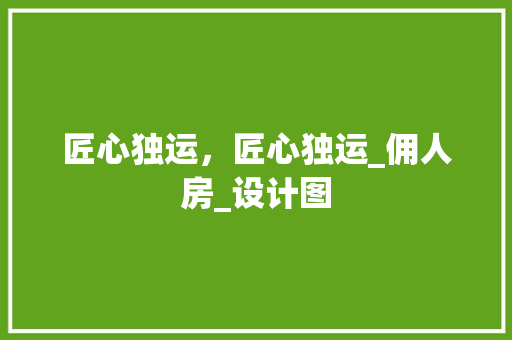 匠心独运，匠心独运_佣人房_设计图