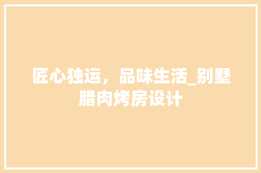 匠心独运，品味生活_别墅腊肉烤房设计