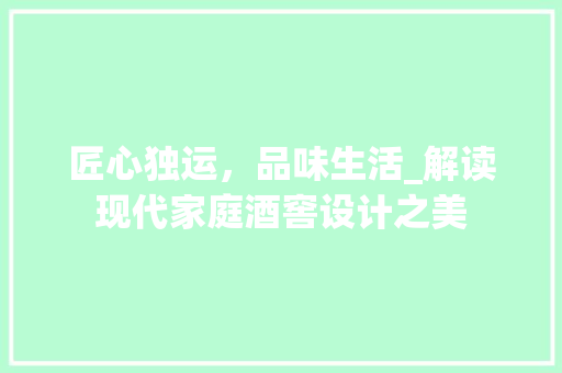 匠心独运，品味生活_解读现代家庭酒窖设计之美