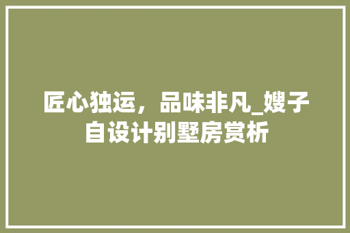 匠心独运，品味非凡_嫂子自设计别墅房赏析