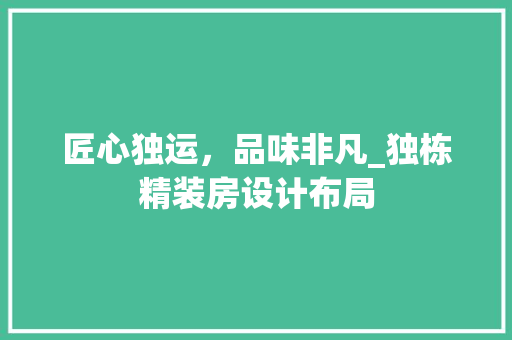 匠心独运，品味非凡_独栋精装房设计布局