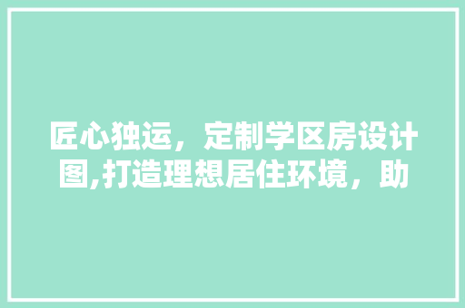匠心独运，定制学区房设计图,打造理想居住环境，助力孩子成长