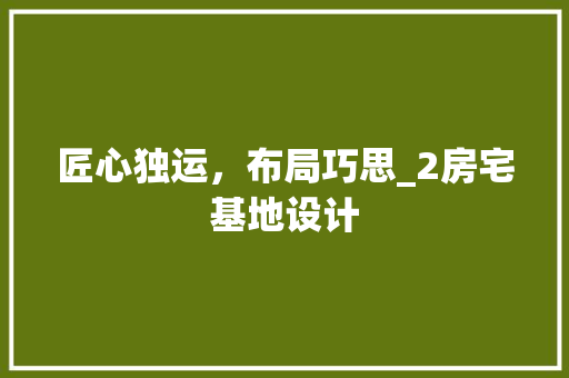 匠心独运，布局巧思_2房宅基地设计