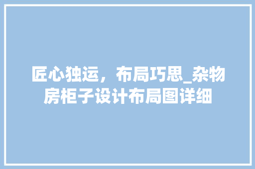 匠心独运，布局巧思_杂物房柜子设计布局图详细