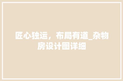 匠心独运，布局有道_杂物房设计图详细