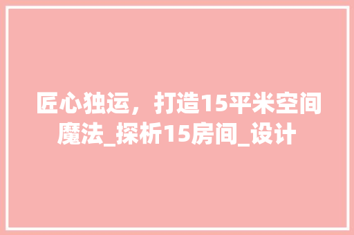 匠心独运，打造15平米空间魔法_探析15房间_设计