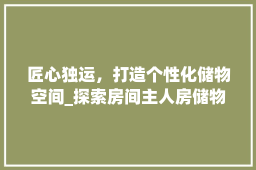 匠心独运，打造个性化储物空间_探索房间主人房储物设计之路