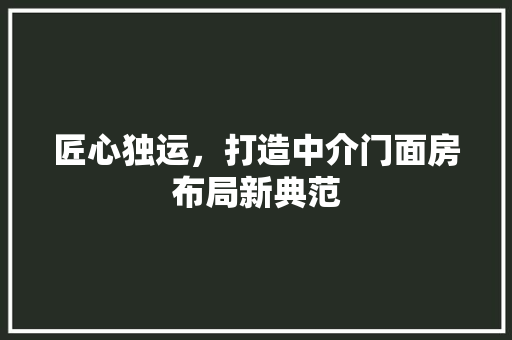 匠心独运，打造中介门面房布局新典范