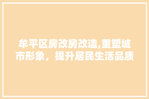 牟平区房改房改造,重塑城市形象，提升居民生活品质