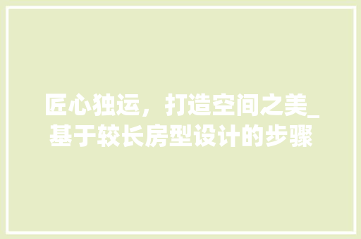 匠心独运，打造空间之美_基于较长房型设计的步骤