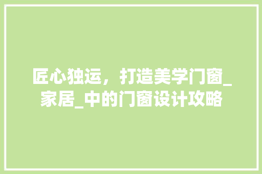 匠心独运，打造美学门窗_家居_中的门窗设计攻略