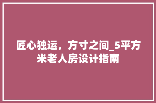 匠心独运，方寸之间_5平方米老人房设计指南