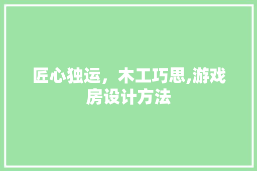 匠心独运，木工巧思,游戏房设计方法