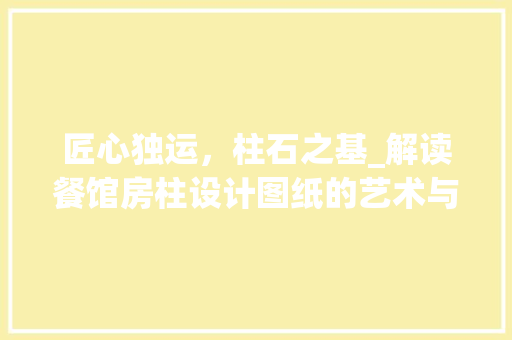 匠心独运，柱石之基_解读餐馆房柱设计图纸的艺术与科学