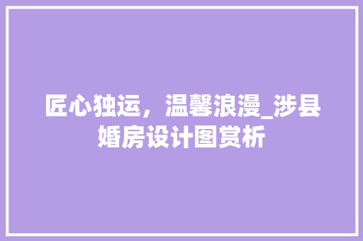 匠心独运，温馨浪漫_涉县婚房设计图赏析