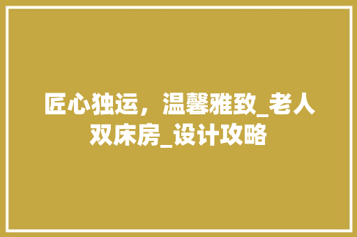 匠心独运，温馨雅致_老人双床房_设计攻略