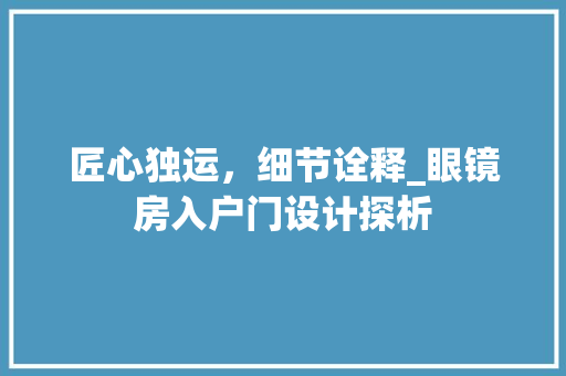 匠心独运，细节诠释_眼镜房入户门设计探析