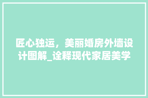 匠心独运，美丽婚房外墙设计图解_诠释现代家居美学