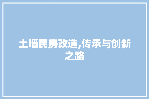土墙民房改造,传承与创新之路