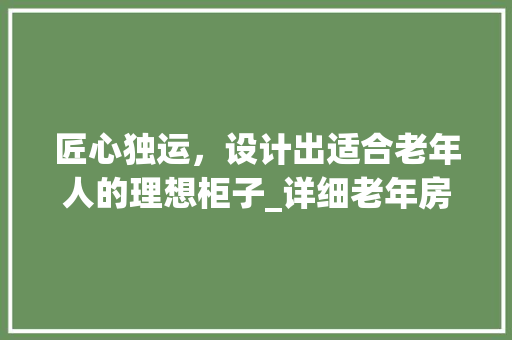 匠心独运，设计出适合老年人的理想柜子_详细老年房柜子设计图片