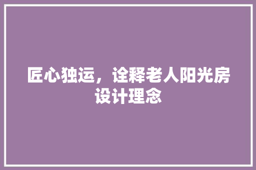 匠心独运，诠释老人阳光房设计理念