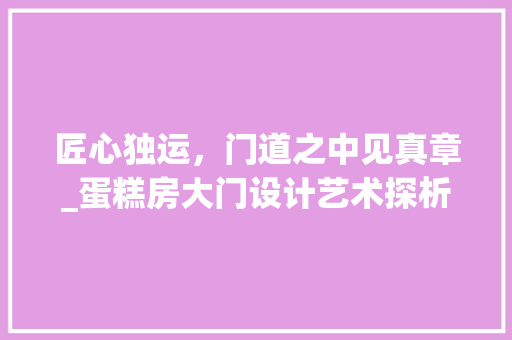 匠心独运，门道之中见真章_蛋糕房大门设计艺术探析