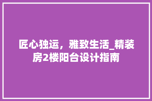 匠心独运，雅致生活_精装房2楼阳台设计指南