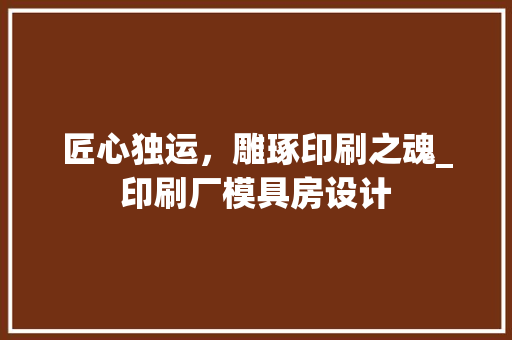 匠心独运，雕琢印刷之魂_印刷厂模具房设计