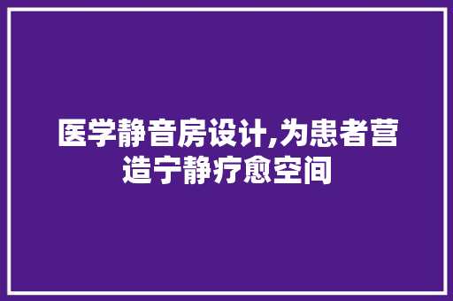 医学静音房设计,为患者营造宁静疗愈空间