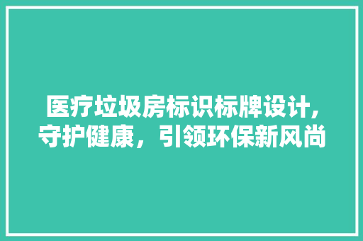 医疗垃圾房标识标牌设计,守护健康，引领环保新风尚