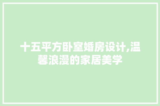 十五平方卧室婚房设计,温馨浪漫的家居美学